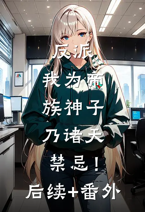 反派：我为帝族神子，乃诸天禁忌！后续+番外
