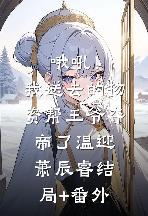 哦吼！我送去的物资帮王爷夺帝了温迎萧辰睿结局+番外