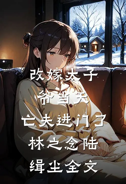 改嫁太子爷当天，亡夫进门了林之念陆缉尘全文