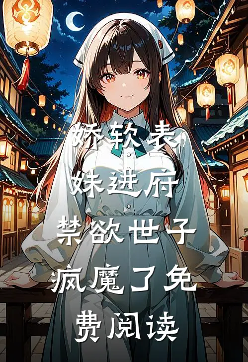 娇软表妹进府：禁欲世子疯魔了免费阅读
