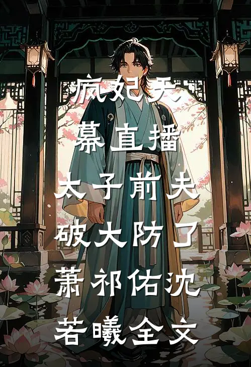疯妃天幕直播，太子前夫破大防了萧祁佑沈若曦全文