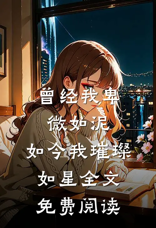 曾经我卑微如泥，如今我璀璨如星全文免费阅读