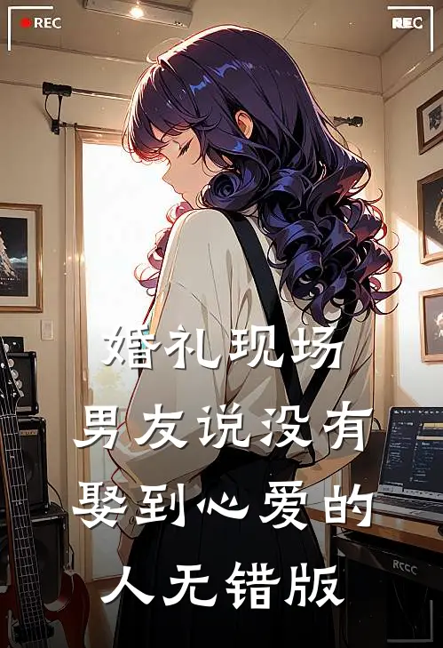 婚礼现场，男友说没有娶到心爱的人无错版