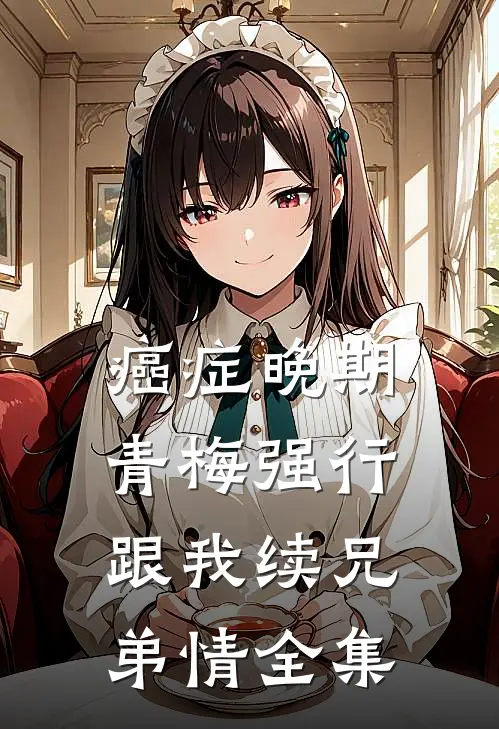 癌症晚期，青梅强行跟我续兄弟情 全集