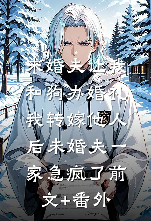 未婚夫让我和狗办婚礼，我转嫁他人后未婚夫一家急疯了前文+番外