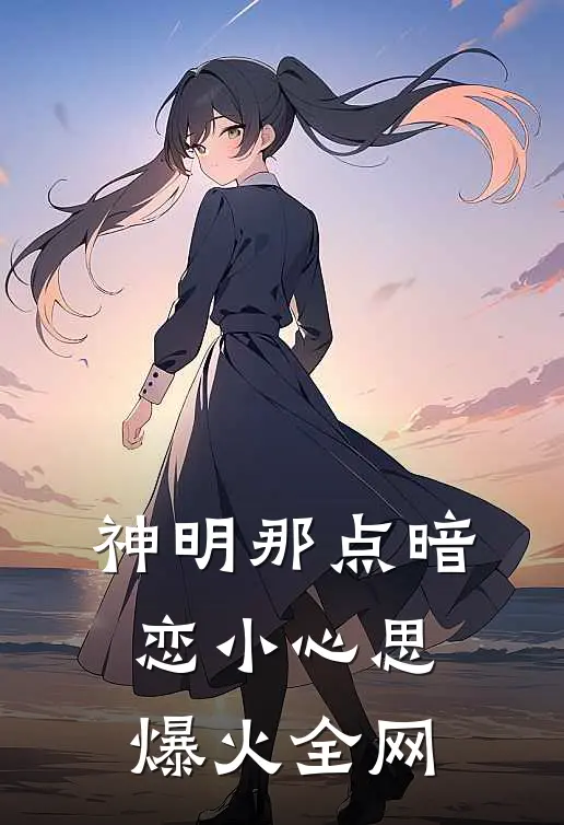 神明那点暗恋小心思爆火全网
