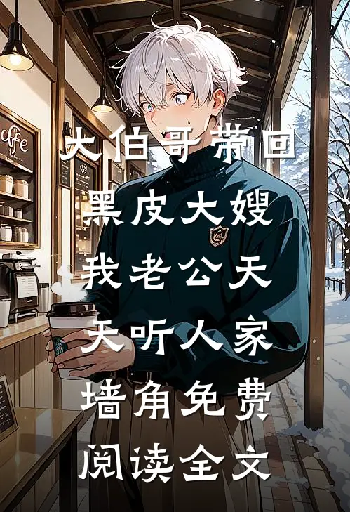 大伯哥带回黑皮大嫂，我老公天天听人家墙角免费阅读全文