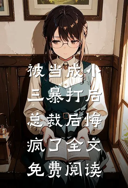被当成小三暴打后，总裁后悔疯了全文免费阅读