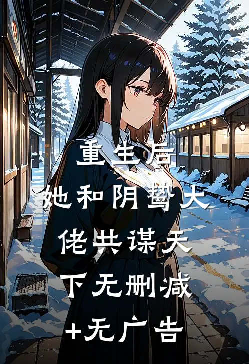 重生后，她和阴鸷大佬共谋天下无删减+无广告