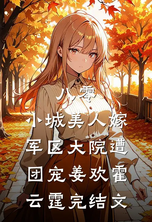 八零，小城美人嫁军区大院遭团宠姜欢霍云霆完结文