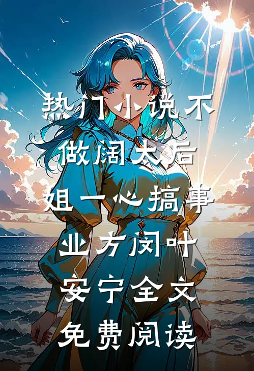 热门小说不做阔太后，姐一心搞事业方闵叶安宁全文免费阅读