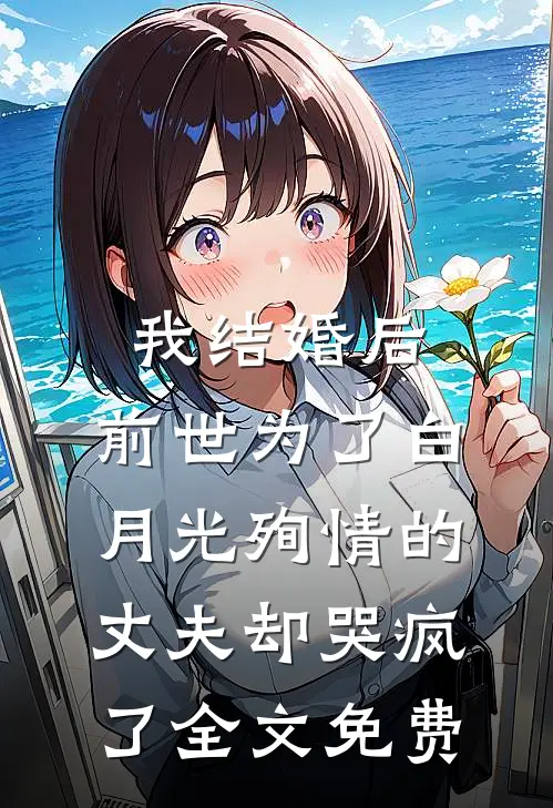我结婚后，前世为了白月光殉情的丈夫却哭疯了全文免费