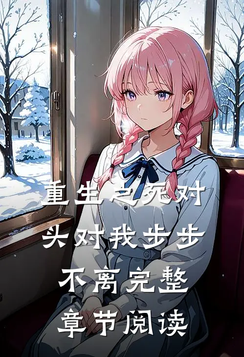 重生之死对头对我步步不离完整章节阅读