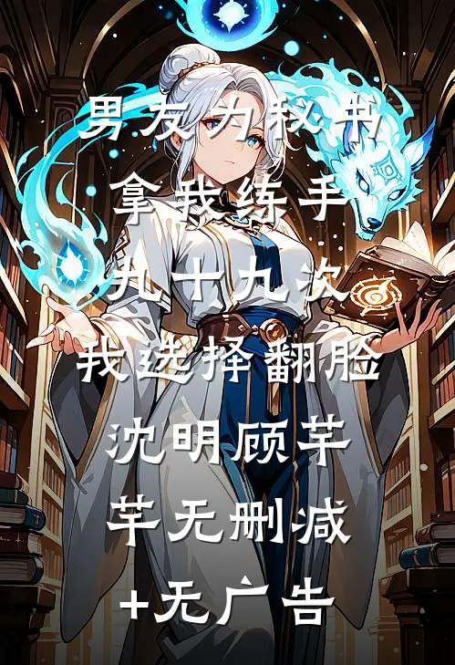 男友为秘书拿我练手九十九次，我选择翻脸沈明顾芊芊无删减+无广告