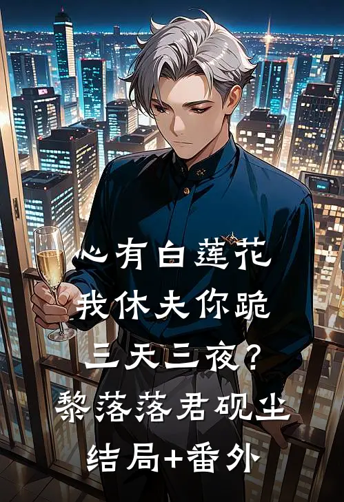 心有白莲花，我休夫你跪三天三夜？黎落落君砚尘结局+番外