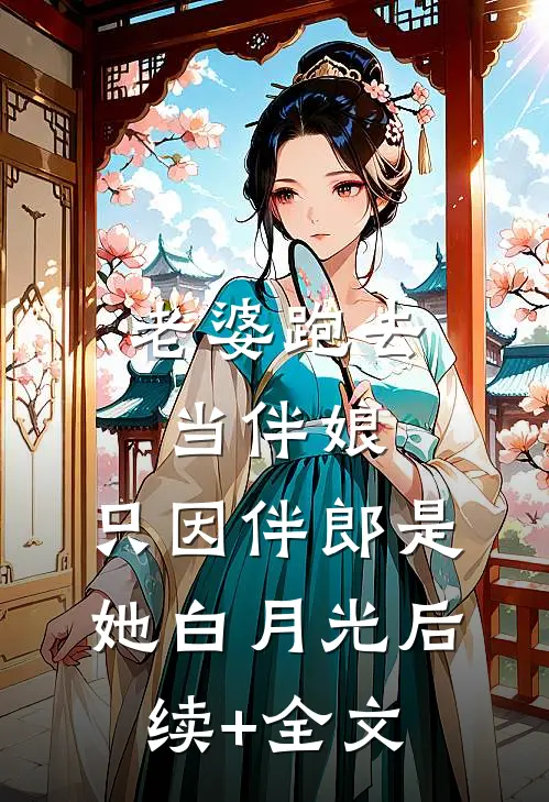 老婆跑去当伴娘，只因伴郎是她白月光后续+全文