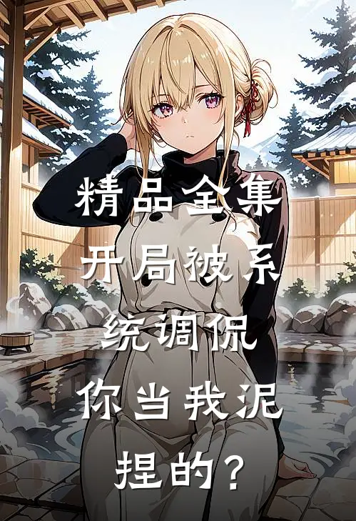 精品全集开局被系统调侃，你当我泥捏的？