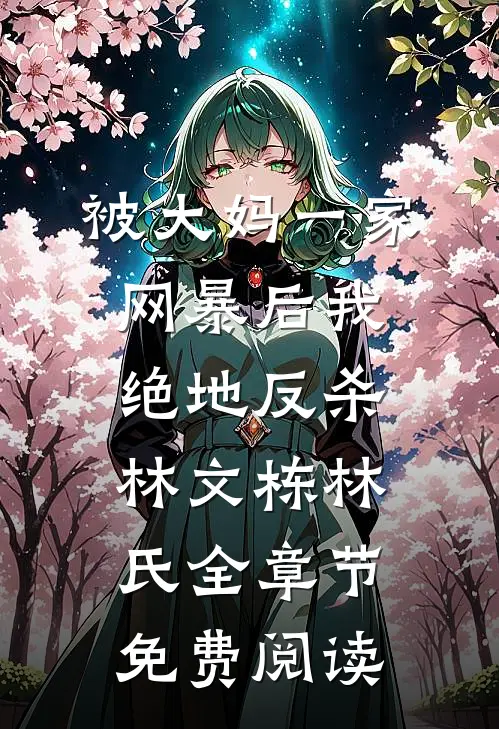 被大妈一家网暴后我绝地反杀林文栋林氏全章节免费阅读