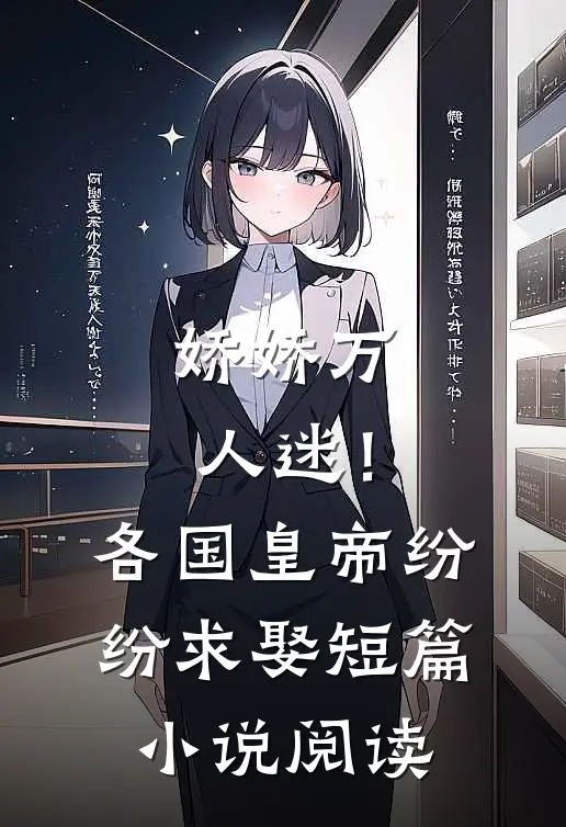 娇娇万人迷！各国皇帝纷纷求娶短篇小说阅读