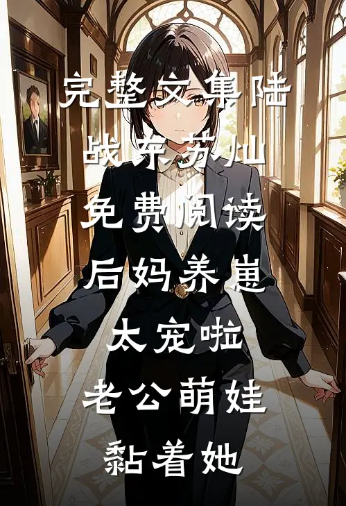 完整文集陆战东苏灿免费阅读后妈养崽:太宠啦,老公萌娃黏着她