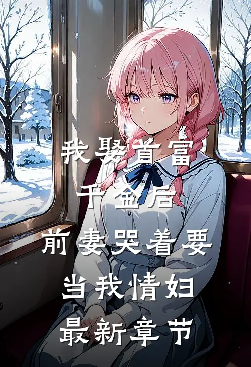 我娶首富千金后，前妻哭着要当我情妇最新章节