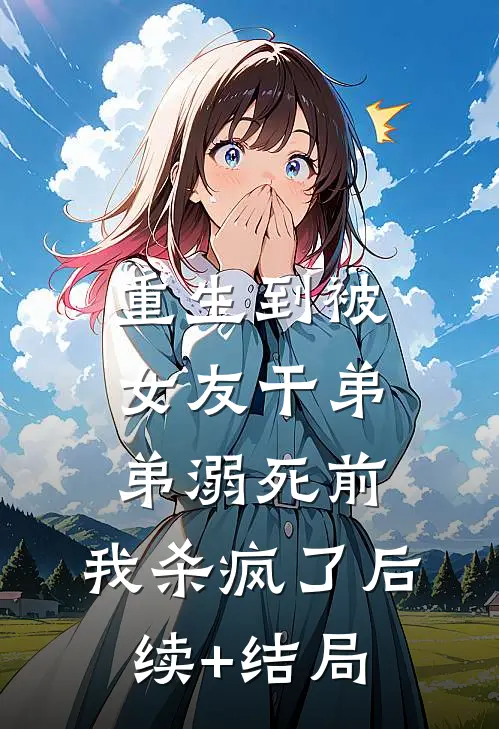 重生到被女友干弟弟溺死前，我杀疯了后续+结局