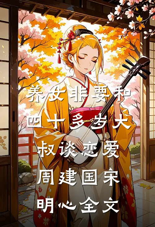 养女非要和四十多岁大叔谈恋爱周建国宋明心全文