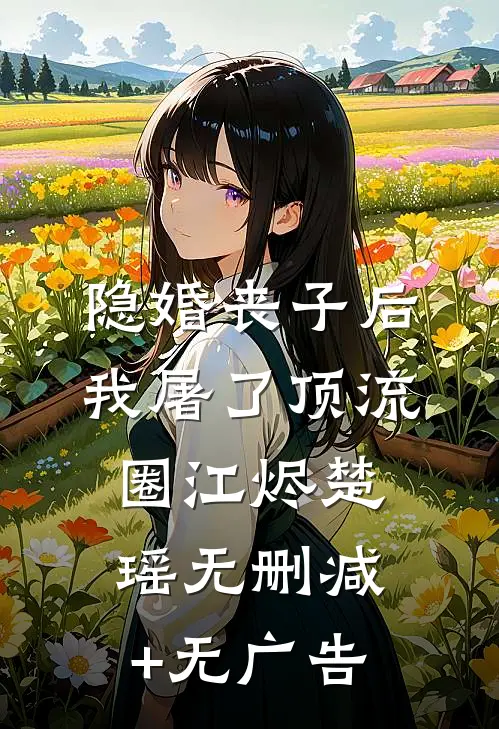 隐婚丧子后，我屠了顶流圈江烬楚瑶无删减+无广告