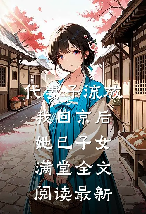 代妻子流放，我回京后她已子女满堂全文阅读最新