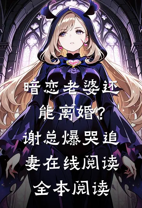 暗恋老婆还能离婚？谢总爆哭追妻在线阅读全本阅读