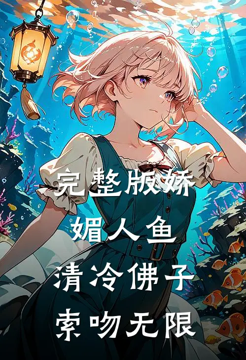 完整版娇媚人鱼：清冷佛子索吻无限
