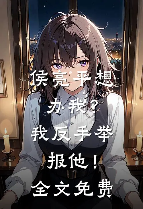 侯亮平想办我？我反手举报他！全文免费