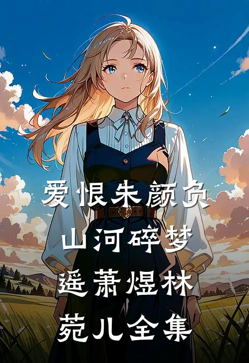 爱恨朱颜负，山河碎梦遥萧煜林菀儿全集