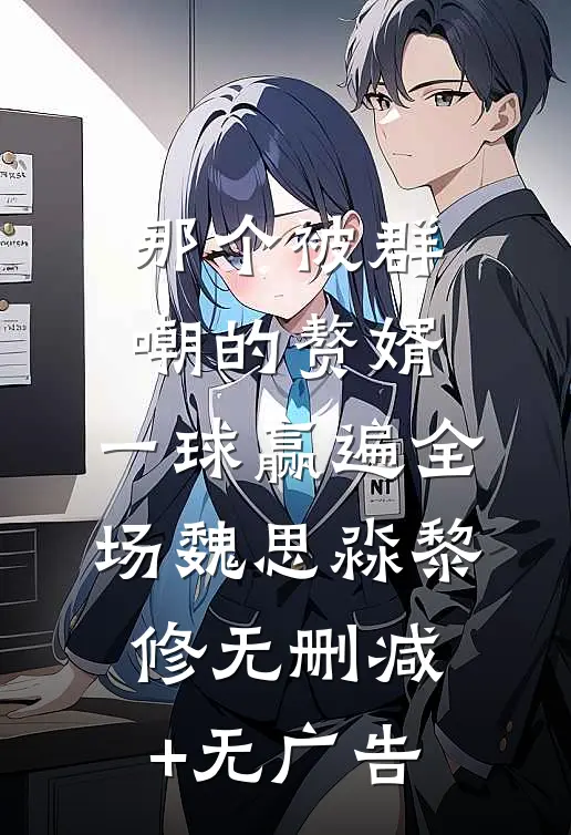 那个被群嘲的赘婿，一球赢遍全场魏思淼黎修无删减+无广告