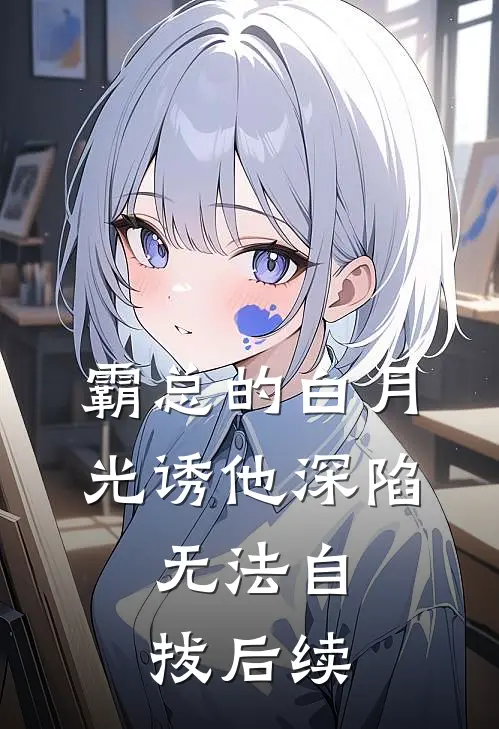 霸总的白月光诱他深陷，无法自拔后续