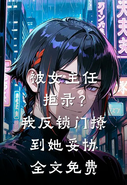被女主任拒录？我反锁门撩到她妥协全文免费