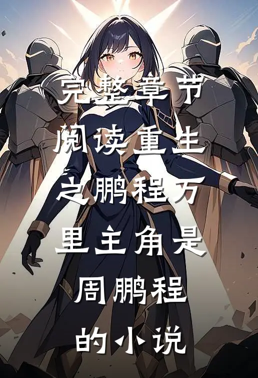 完整章节阅读重生之鹏程万里主角是周鹏程的小说