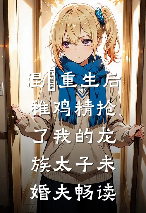 涅槃重生后，稚鸡精抢了我的龙族太子未婚夫畅读