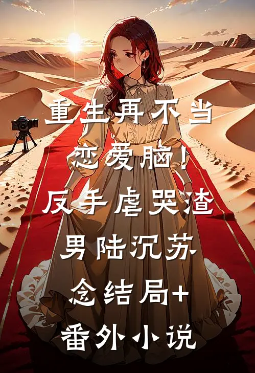 重生再不当恋爱脑！反手虐哭渣男陆沉苏念结局+番外小说