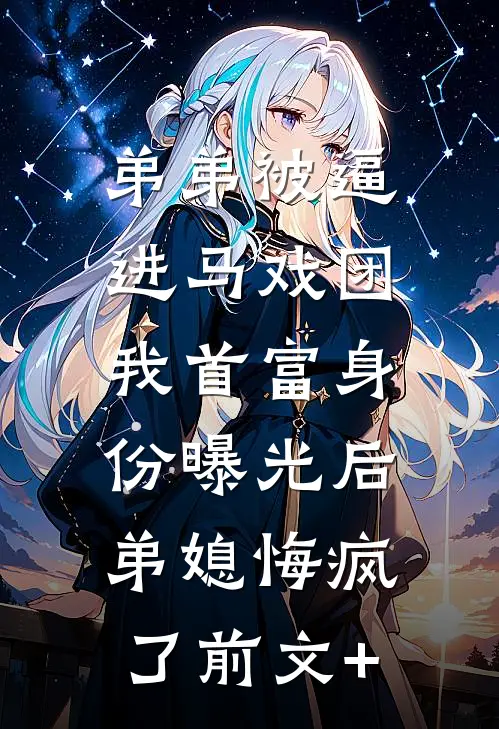 弟弟被逼进马戏团，我首富身份曝光后弟媳悔疯了前文+