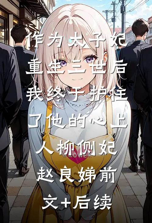 作为太子妃重生三世后，我终于护住了他的心上人柳侧妃赵良娣前文+后续