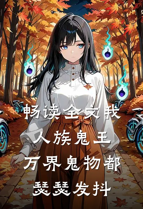畅读全文我，人族鬼王，万界鬼物都瑟瑟发抖