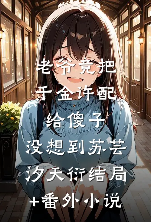 老爷竟把千金许配给傻子，没想到苏芸汐天衍结局+番外小说
