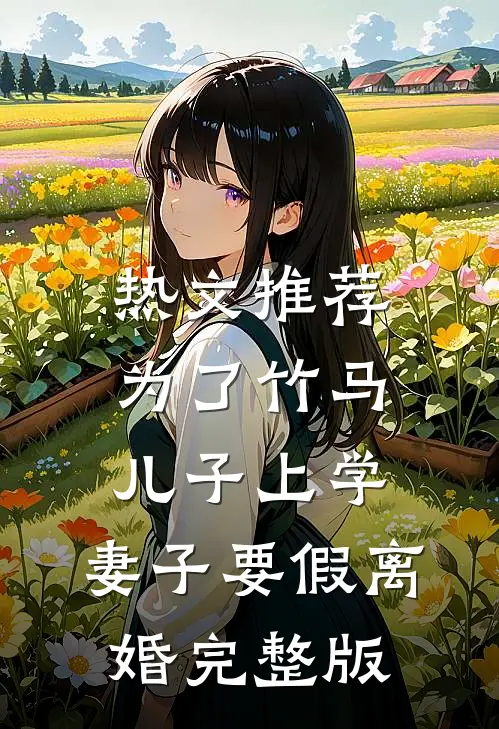 热文推荐为了竹马儿子上学，妻子要假离婚完整版