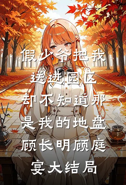 假少爷把我送进园区，却不知道那是我的地盘顾长明顾庭宴大结局