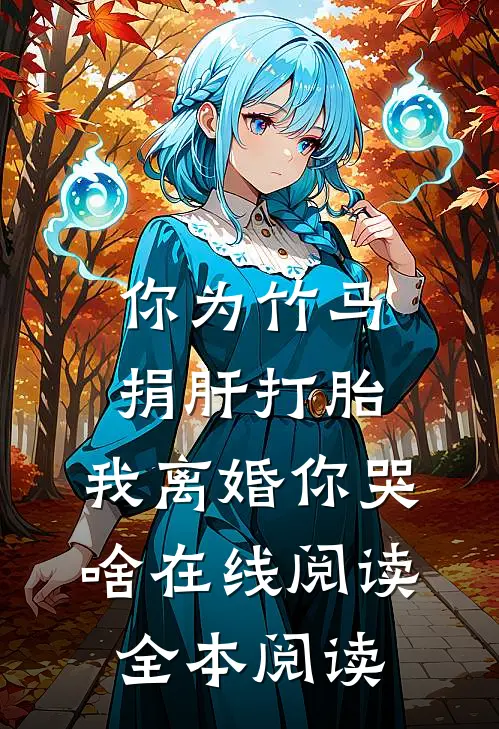 你为竹马捐肝打胎，我离婚你哭啥在线阅读全本阅读