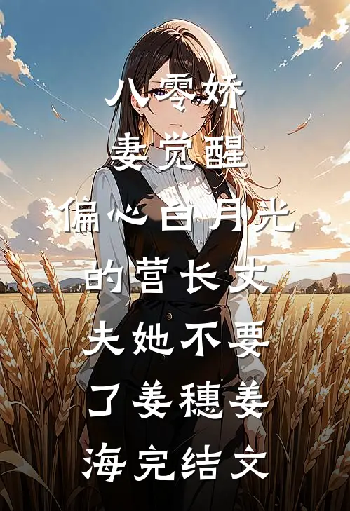 八零娇妻觉醒，偏心白月光的营长丈夫她不要了姜穗姜海完结文