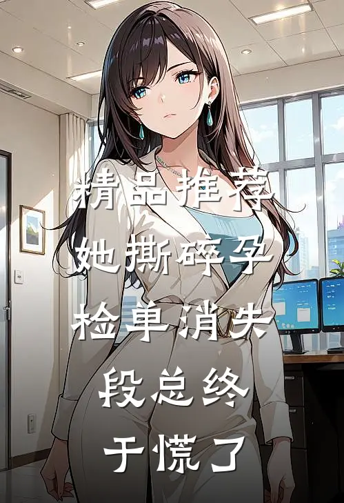 精品推荐她撕碎孕检单消失，段总终于慌了