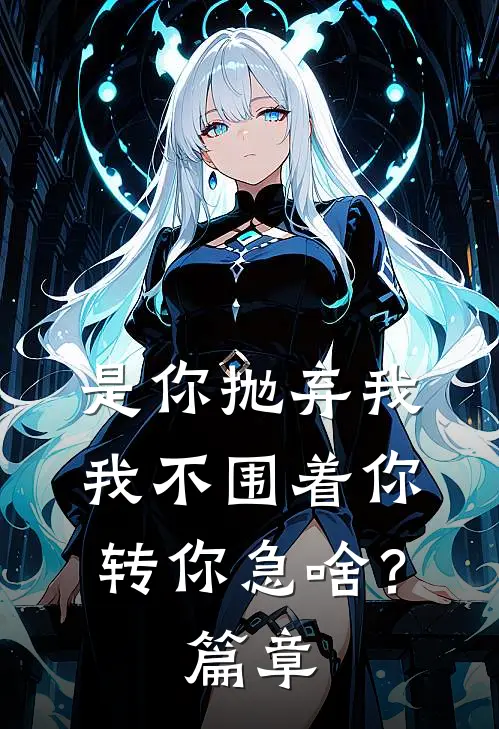 是你抛弃我，我不围着你转你急啥？篇章