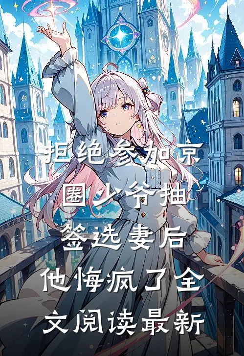 拒绝参加京圈少爷抽签选妻后，他悔疯了全文阅读最新